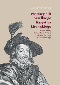 Cover for Postawy elit Wielkiego Księstwa Litewskiego wobec elekcji Władysława IV Wazy i Michała Korybuta Wiśniowieckiego