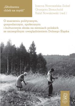 Cover for „Głodnemu chleb na myśli” :  o znaczeniu politycznym, gospodarczym, społecznym i kulturowym zboża na ziemiach polskich ze szczególnym uwzględnieniem Dolnego Śląska
