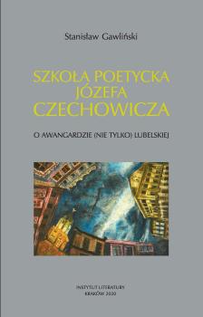 Cover for Szkoła poetycka Józefa Czechowicza: O awangardzie (nie tylko) lubelskiej