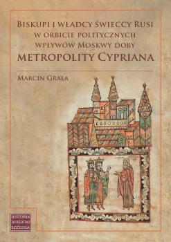 Cover for Biskupi i władcy świeccy Rusi w orbicie politycznych wpływów Moskwy doby metropolity Cypriana