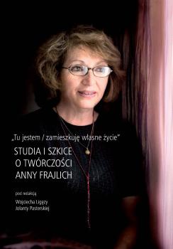Cover for Tu jestem / zamieszkuję własne życie: Studia i szkice o twórczości Anny Frajlich
