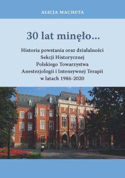 Cover for 30 lat minęło...: Historia powstania oraz działalności Sekcji Historycznej Polskiego Towarzystwa Anestezjologii i Intensywnej Terapii w latach 1986-2020