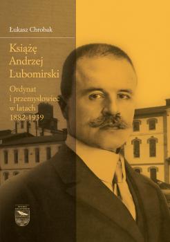 Cover for Książę Andrzej Lubomirski: Ordynat i przemysłowiec w latach 1882-1939