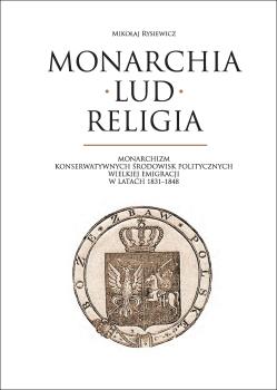 Cover for Monarchia, lud, religia :  monarchizm konserwatywnych środowisk politycznych Wielkiej Emigracji w latach 1831-1848