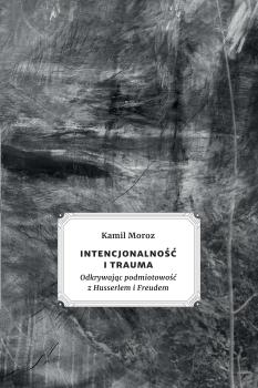 Cover for Intencjonalność i trauma: Odkrywając podmiotowość z Husserlem i Freudem