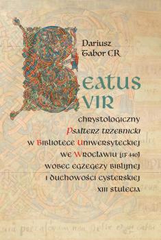 Cover for Beatus vir: Chrystologiczny Psałterz trzebnicki w Bibliotece Uniwersyteckiej we Wrocławiu (IF 440) wobec egzegezy biblijnej i duchowości cysterskiej XIII stulecia
