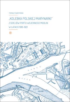 Cover for „Kolebka Polskiej Marynarki” :  z dziejów Portu Wojennego Modlin w latach 1918-1921