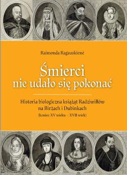 Cover for Śmierci nie udało się pokonać :  historia biologiczna książąt Radziwiłłów na Birżach i Dubinkach (koniec XV wieku – XVII wiek)