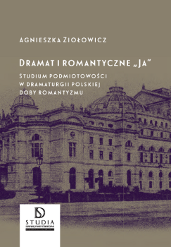 Cover for Dramat i romantyczne „Ja": Studium podmiotowości w dramaturgii polskiej doby romantyzmu