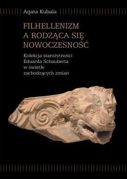 Cover for Filhellenizm a rodząca się nowoczesność: Kolekcja starożytności Eduarda Schauberta w świetle zachodzących zmian
