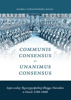 Cover for Communis Consensus – Unanimus Consensus: Sejm walny Rzeczypospolitej Obojga Narodów w latach 1586-1668