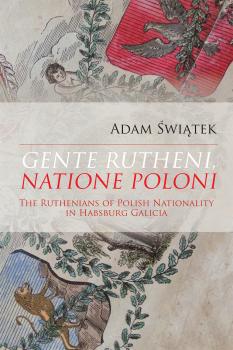 Cover for Gente Rutheni, Natione Poloni: The Ruthenians of Polish Nationality in Habsburg Galicia