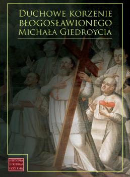 Cover for Duchowe korzenie błogosławionego Michała Giedroycia :  zakon Kanoników Regularnych od Pokuty