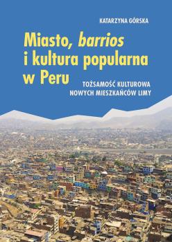 Cover for Miasto, barrios i kultura popularna w Peru – tożsamość kulturowa nowych mieszkańców Limy