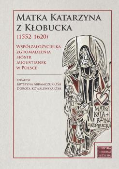 Cover for Matka Katarzyna z Kłobucka (1552-1620): Współzałożycielka Zgromadzenia Sióstr Augustianek w Polsce
