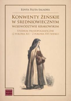 Cover for Konwenty żeńskie w średniowiecznym województwie krakowskim: Studium prozopograficzne (2 połowa XII – 2 połowa XVI wieku)