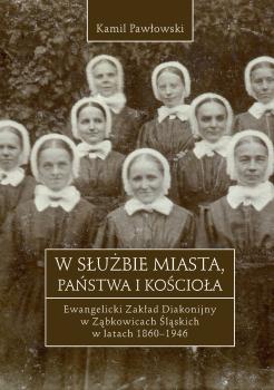 Cover for W służbie miasta, państwa i Kościoła: Ewangelicki Zakład Diakonijny w Ząbkowicach Śląskich w latach 1860-1946