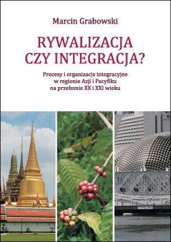 Cover for Rywalizacja czy integracja? :  procesy i organizacje integracyjne w regionie Azji i Pacyfiku na przełomie XX i XXI wieku