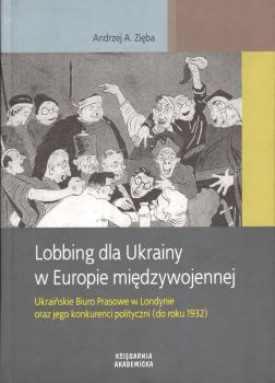 Cover for Lobbing dla Ukrainy w Europie międzywojennej: Ukraińskie Biuro Prasowe w Londynie oraz jego konkurenci polityczni (do roku 1932)