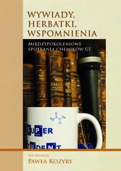 Cover for Wywiady, herbatki, wspomnienia :  międzypokoleniowe spotkania chemików UJ
