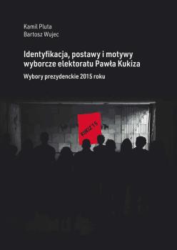 Cover for Identyfikacja, postawy i motywy wyborcze elektoratu Pawła Kukiza: Wybory prezydenckie 2015 roku